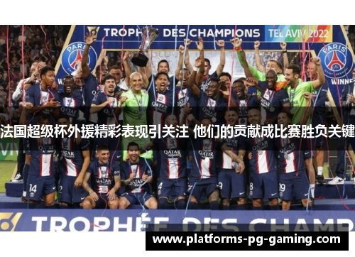 法国超级杯外援精彩表现引关注 他们的贡献成比赛胜负关键