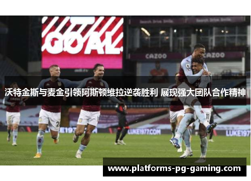 沃特金斯与麦金引领阿斯顿维拉逆袭胜利 展现强大团队合作精神